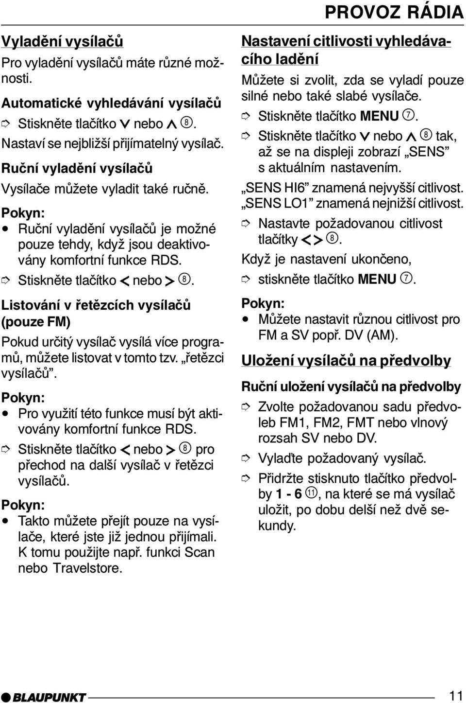 Listování v řetězcích vysílačů (pouze FM) Pokud určitý vysílač vysílá více programů, můžete listovat v tomto tzv. řetězci vysílačů. Pro využití této funkce musí být aktivovány komfortní funkce RDS.