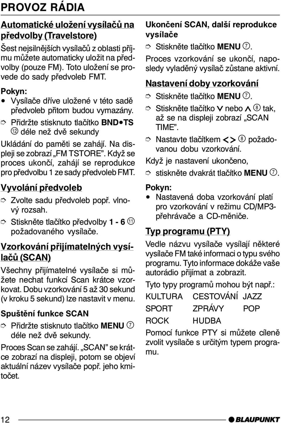 Na displeji se zobrazí FM TSTORE. Když se proces ukončí, zahájí se reprodukce pro předvolbu 1 ze sady předvoleb FMT. Vyvolání předvoleb Zvolte sadu předvoleb popř. vlnový rozsah.