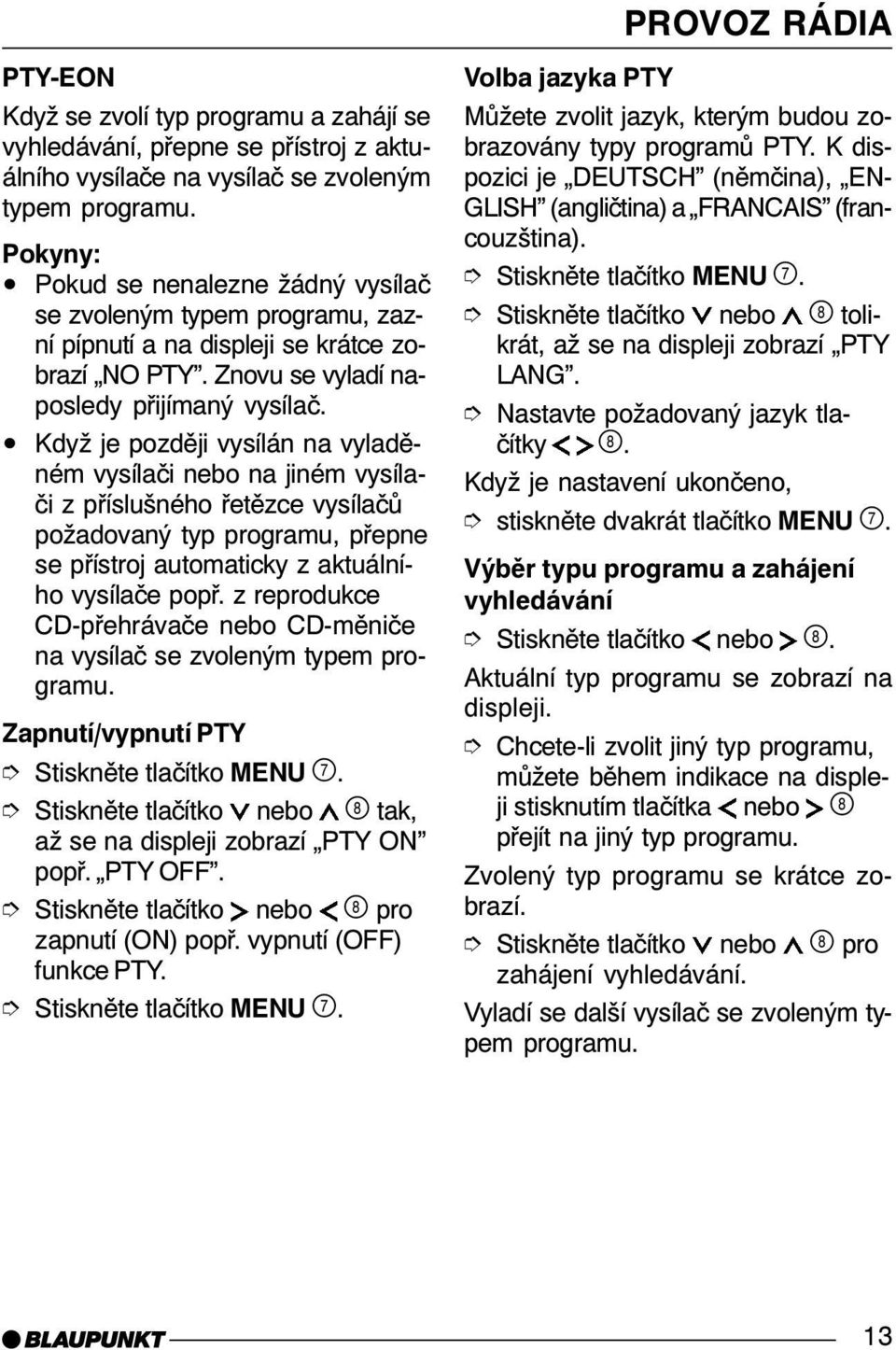 Když je později vysílán na vyladěném vysílači nebo na jiném vysílači z příslušného řetězce vysílačů požadovaný typ programu, přepne se přístroj automaticky z aktuálního vysílače popř.