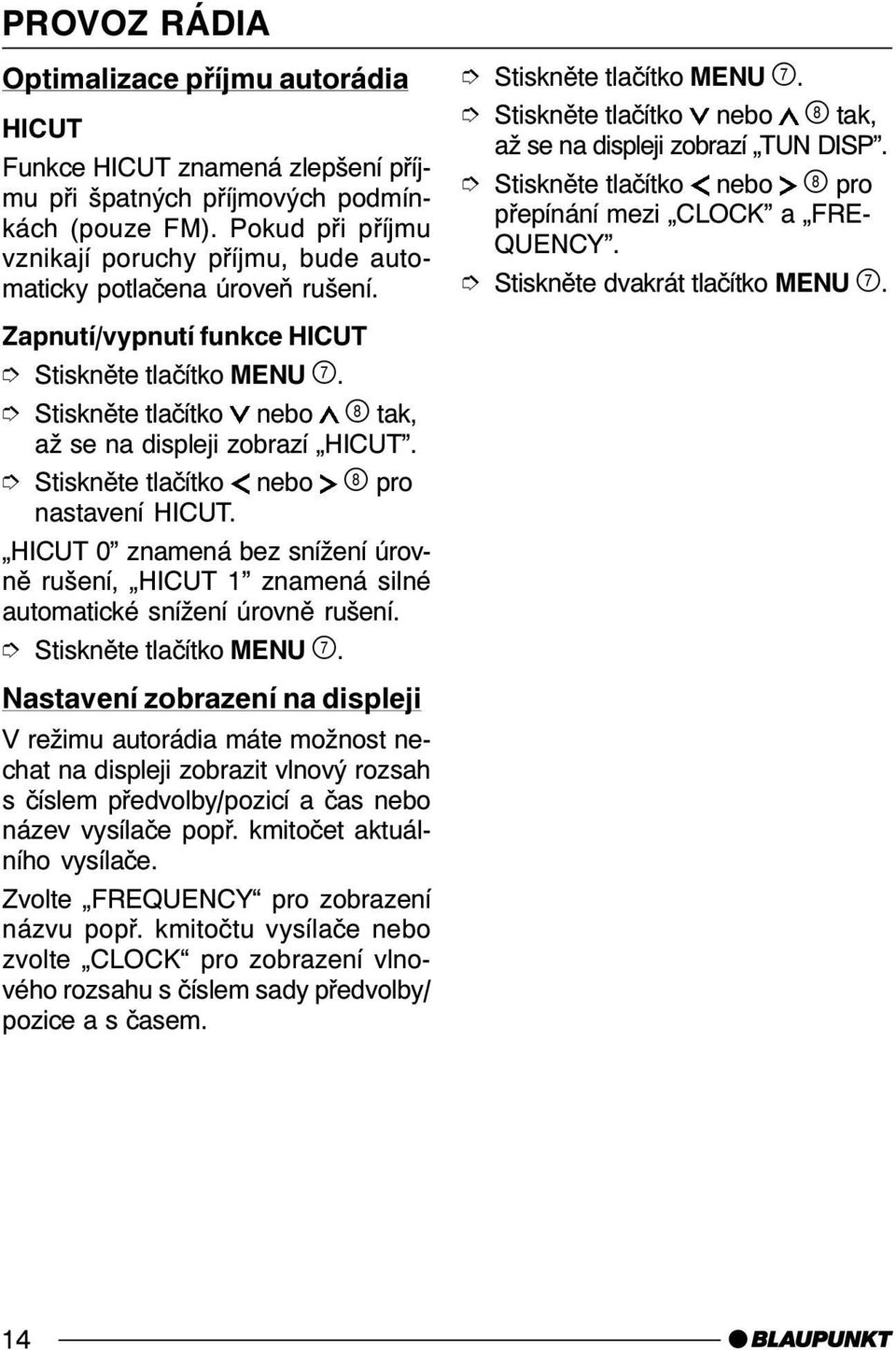 Stiskněte tlačítko nebo pro přepínání mezi CLOCK a FRE- QUENCY. Stiskněte dvakrát tlačítko MENU. Zapnutí/vypnutí funkce HICUT Stiskněte tlačítko nebo tak, až se na displeji zobrazí HICUT.