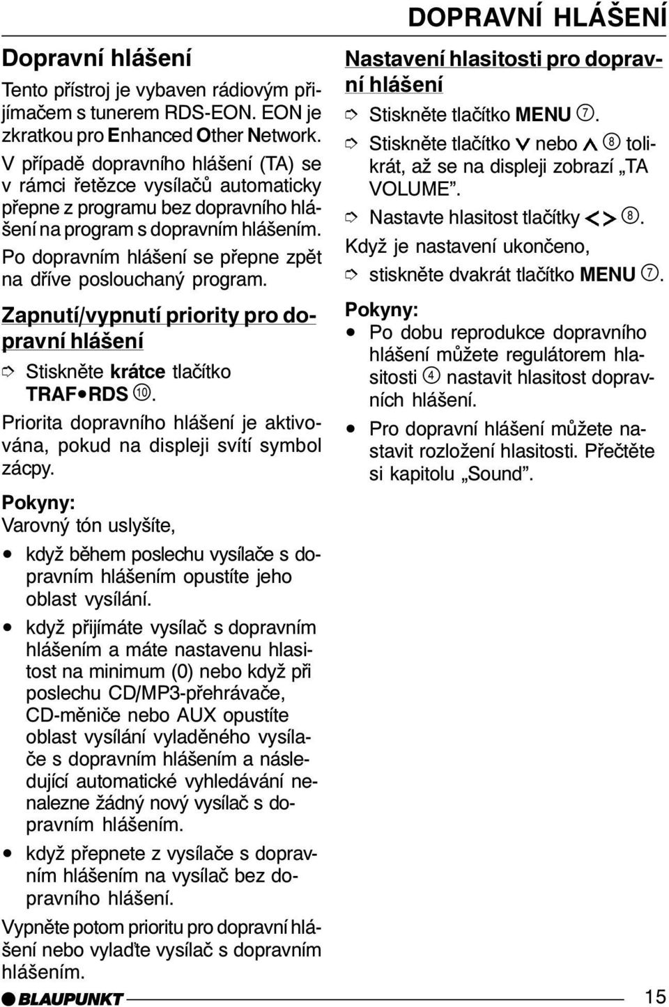 Po dopravním hlášení se přepne zpět na dříve poslouchaný program. Zapnutí/vypnutí priority pro dopravní hlášení Stiskněte krátce tlačítko TRAF RDS.