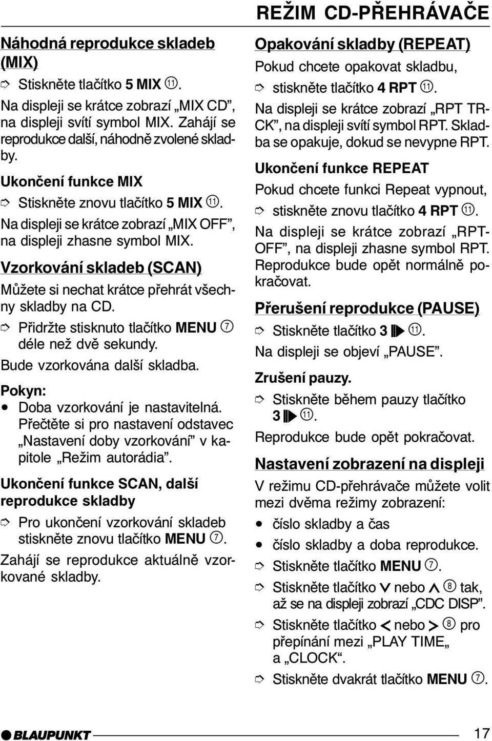 Vzorkování skladeb (SCAN) Můžete si nechat krátce přehrát všechny skladby na CD. Přidržte stisknuto tlačítko MENU déle než dvě sekundy. Bude vzorkována další skladba. Doba vzorkování je nastavitelná.