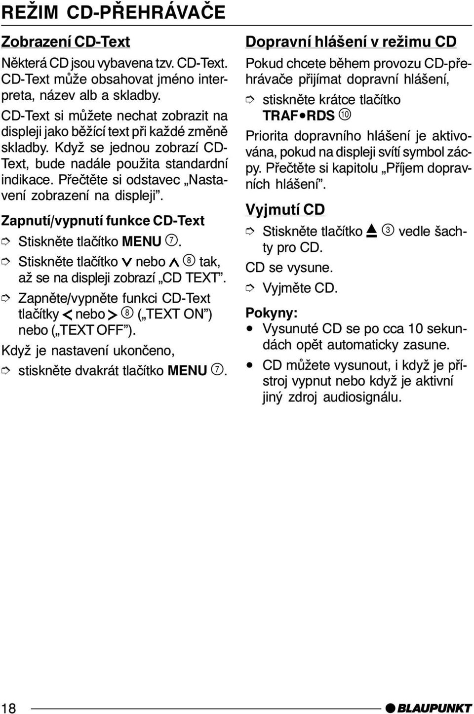 Přečtěte si odstavec Nastavení zobrazení na displeji. Zapnutí/vypnutí funkce CD-Text Stiskněte tlačítko nebo tak, až se na displeji zobrazí CD TEXT.