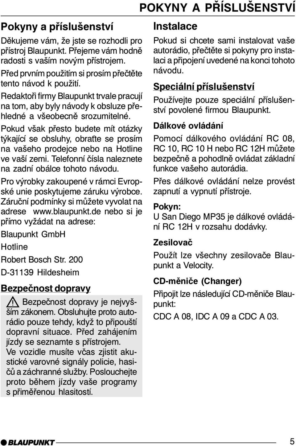 Pokud však přesto budete mít otázky týkající se obsluhy, obra te se prosím na vašeho prodejce nebo na Hotline ve vaší zemi. Telefonní čísla naleznete na zadní obálce tohoto návodu.