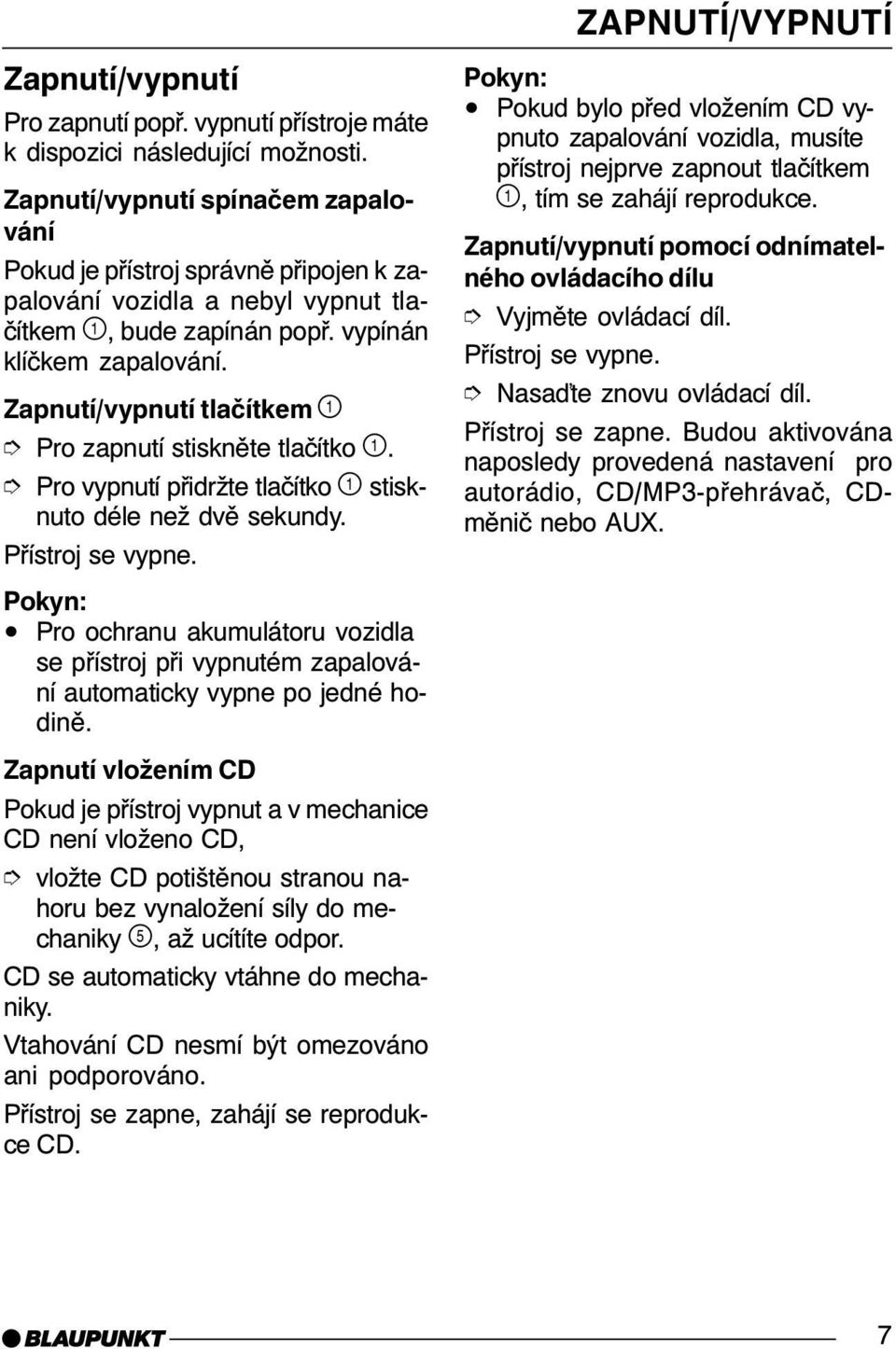 Zapnutí/vypnutí tlačítkem Pro zapnutí stiskněte tlačítko. Pro vypnutí přidržte tlačítko stisknuto déle než dvě sekundy. Přístroj se vypne.