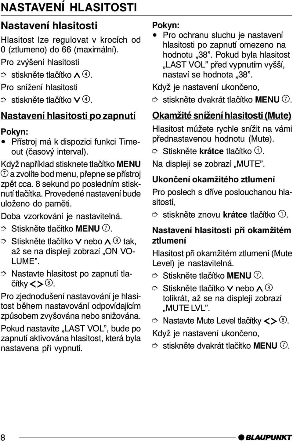 8 sekund po posledním stisknutí tlačítka. Provedené nastavení bude uloženo do paměti. Doba vzorkování je nastavitelná. Stiskněte tlačítko nebo tak, až se na displeji zobrazí ON VO- LUME.