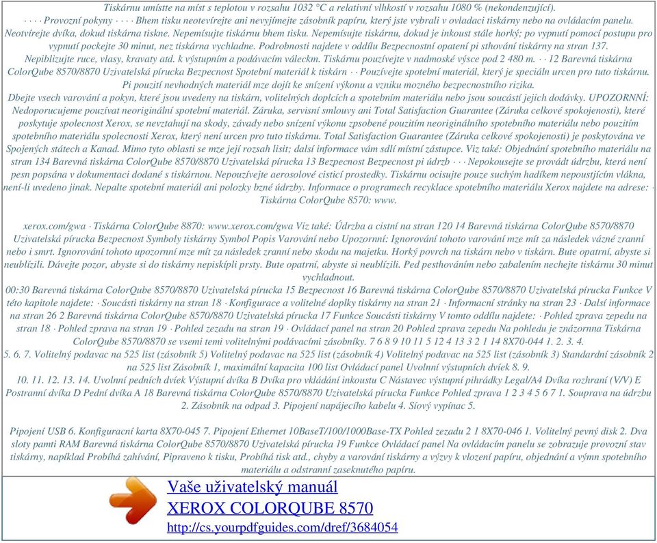 Nepemísujte tiskárnu bhem tisku. Nepemísujte tiskárnu, dokud je inkoust stále horký; po vypnutí pomocí postupu pro vypnutí pockejte 30 minut, nez tiskárna vychladne.