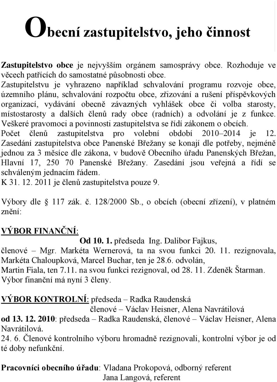obce či volba starosty, místostarosty a dalších členů rady obce (radních) a odvolání je z funkce. Veškeré pravomoci a povinnosti zastupitelstva se řídí zákonem o obcích.