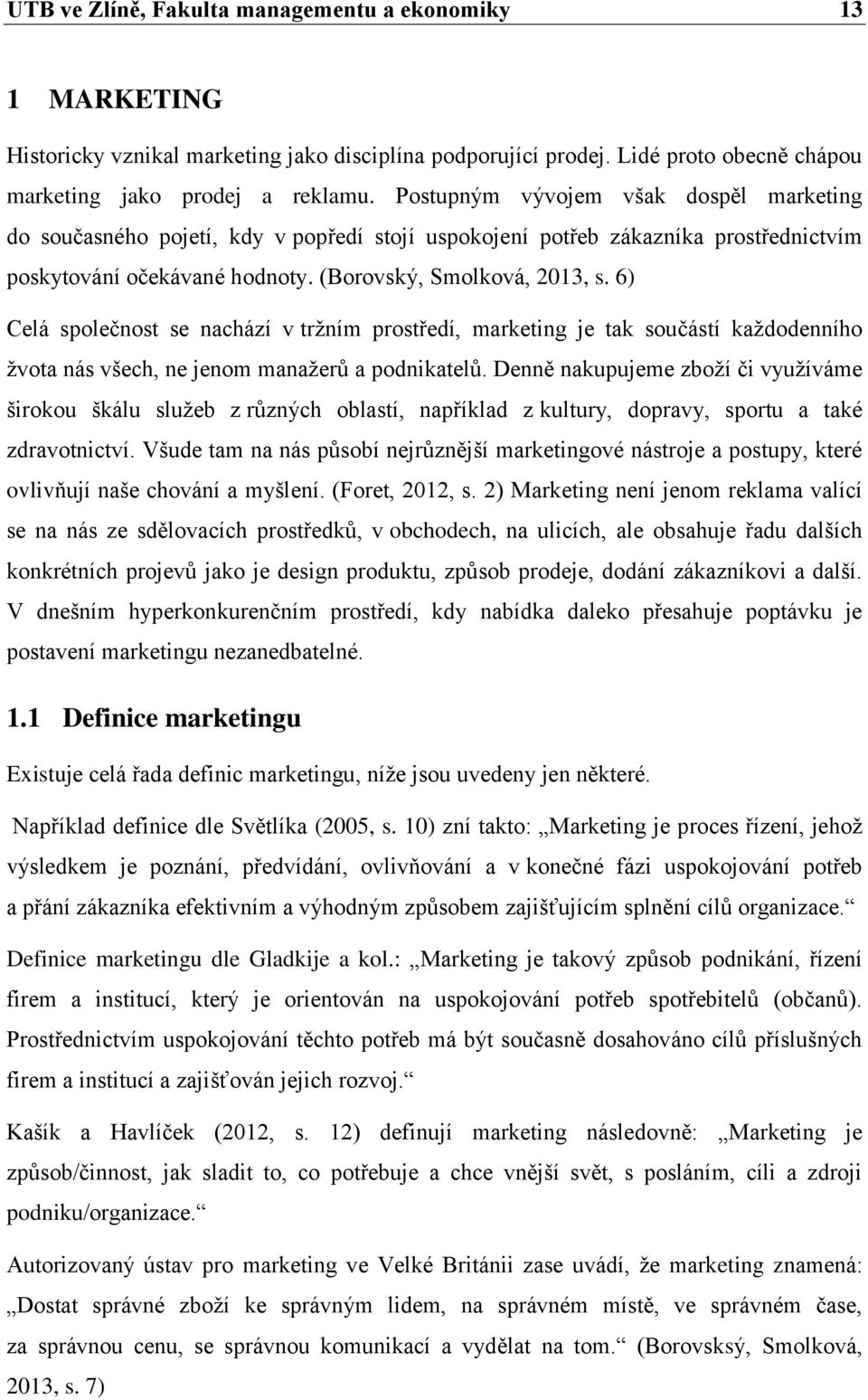 6) Celá společnost se nachází v tržním prostředí, marketing je tak součástí každodenního žvota nás všech, ne jenom manažerů a podnikatelů.