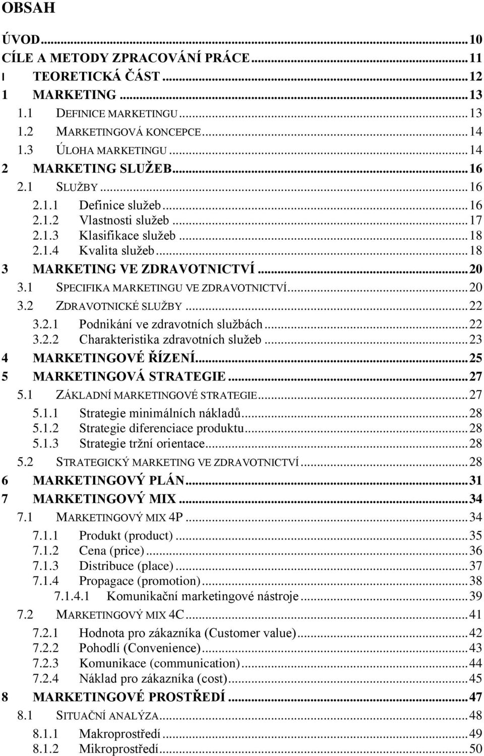 1 SPECIFIKA MARKETINGU VE ZDRAVOTNICTVÍ... 20 3.2 ZDRAVOTNICKÉ SLUŽBY... 22 3.2.1 Podnikání ve zdravotních službách... 22 3.2.2 Charakteristika zdravotních služeb... 23 4 MARKETINGOVÉ ŘÍZENÍ.