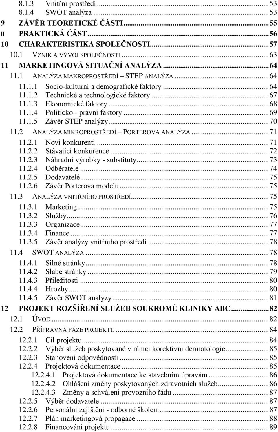 .. 68 11.1.4 Politicko - právní faktory... 69 11.1.5 Závěr STEP analýzy... 70 11.2 ANALÝZA MIKROPROSTŘEDÍ PORTEROVA ANALÝZA... 71 11.2.1 Noví konkurenti... 71 11.2.2 Stávající konkurence... 72 11.2.3 Náhradní výrobky - substituty.