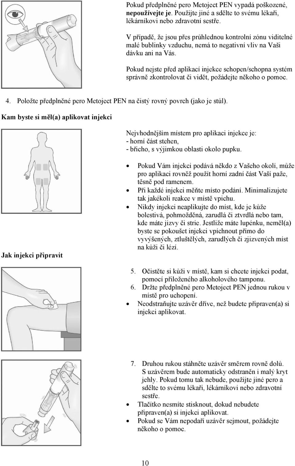 Pokud nejste před aplikací injekce schopen/schopna systém správně zkontrolovat či vidět, požádejte někoho o pomoc. 4. Položte předplněné pero Metoject PEN na čistý rovný povrch (jako je stůl).