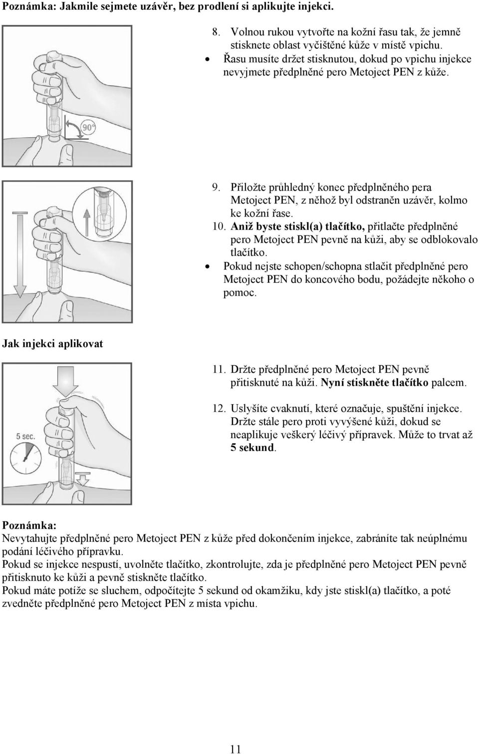 Přiložte průhledný konec předplněného pera Metoject PEN, z něhož byl odstraněn uzávěr, kolmo ke kožní řase. 10.