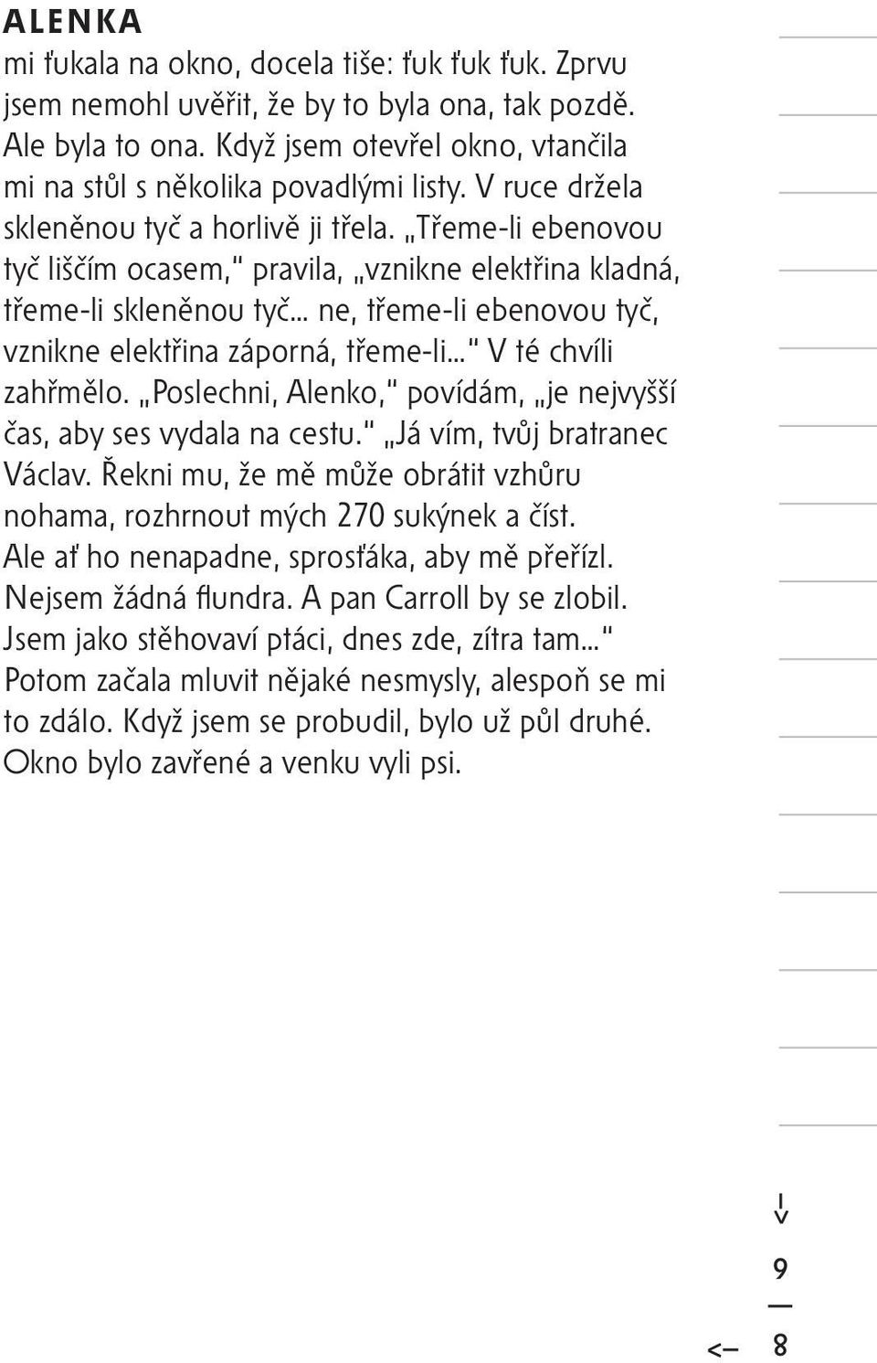 Třeme-li ebenovou tyč liščím ocasem, pravila, vznikne elektřina kladná, třeme-li skleněnou tyč ne, třeme-li ebenovou tyč, vznikne elektřina záporná, třeme-li V té chvíli zahřmělo.