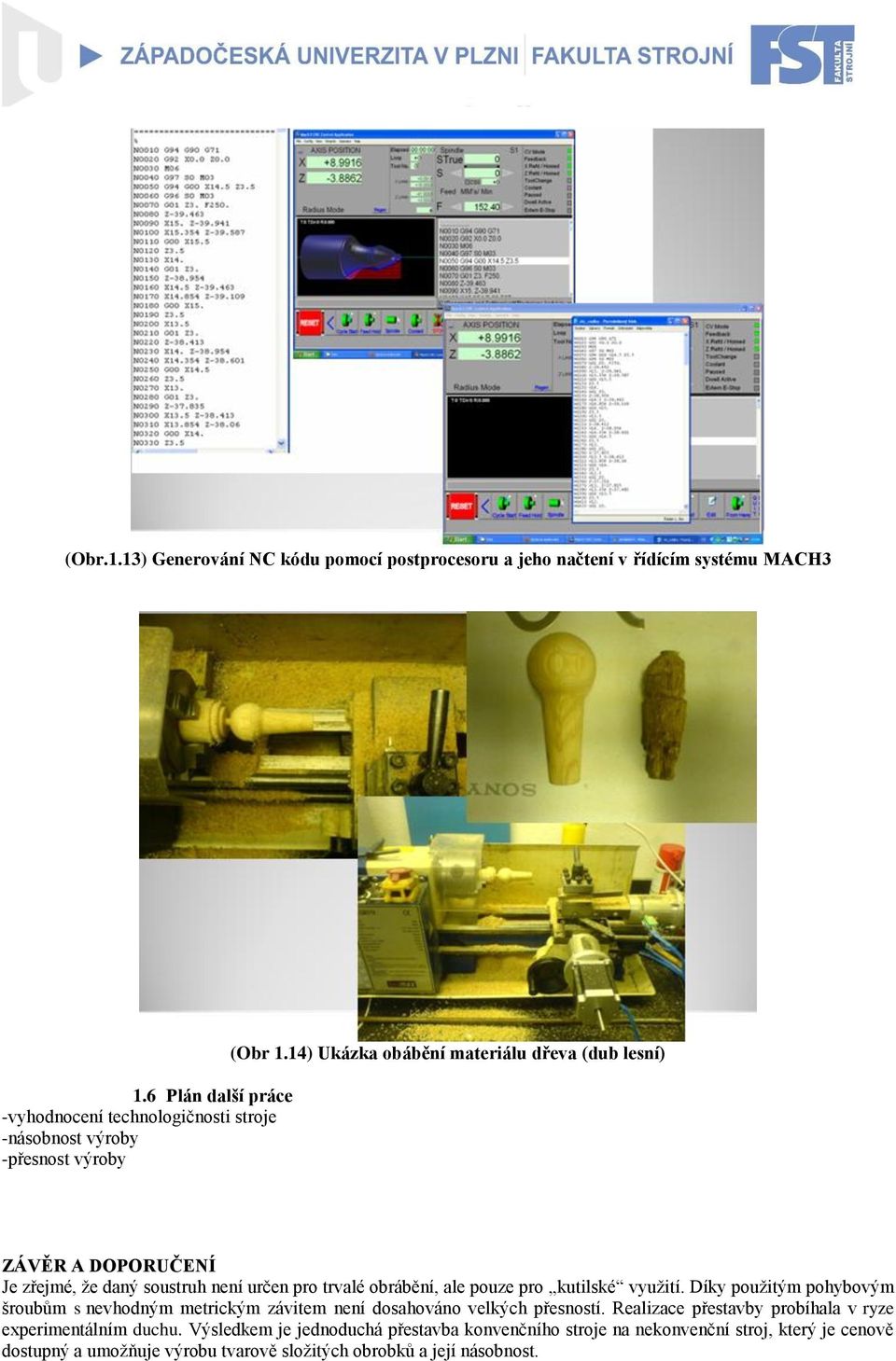 14) Ukázka obábění materiálu dřeva (dub lesní) ZÁVĚR A DOPORUČENÍ Je zřejmé, že daný soustruh není určen pro trvalé obrábění, ale pouze pro kutilské využití.