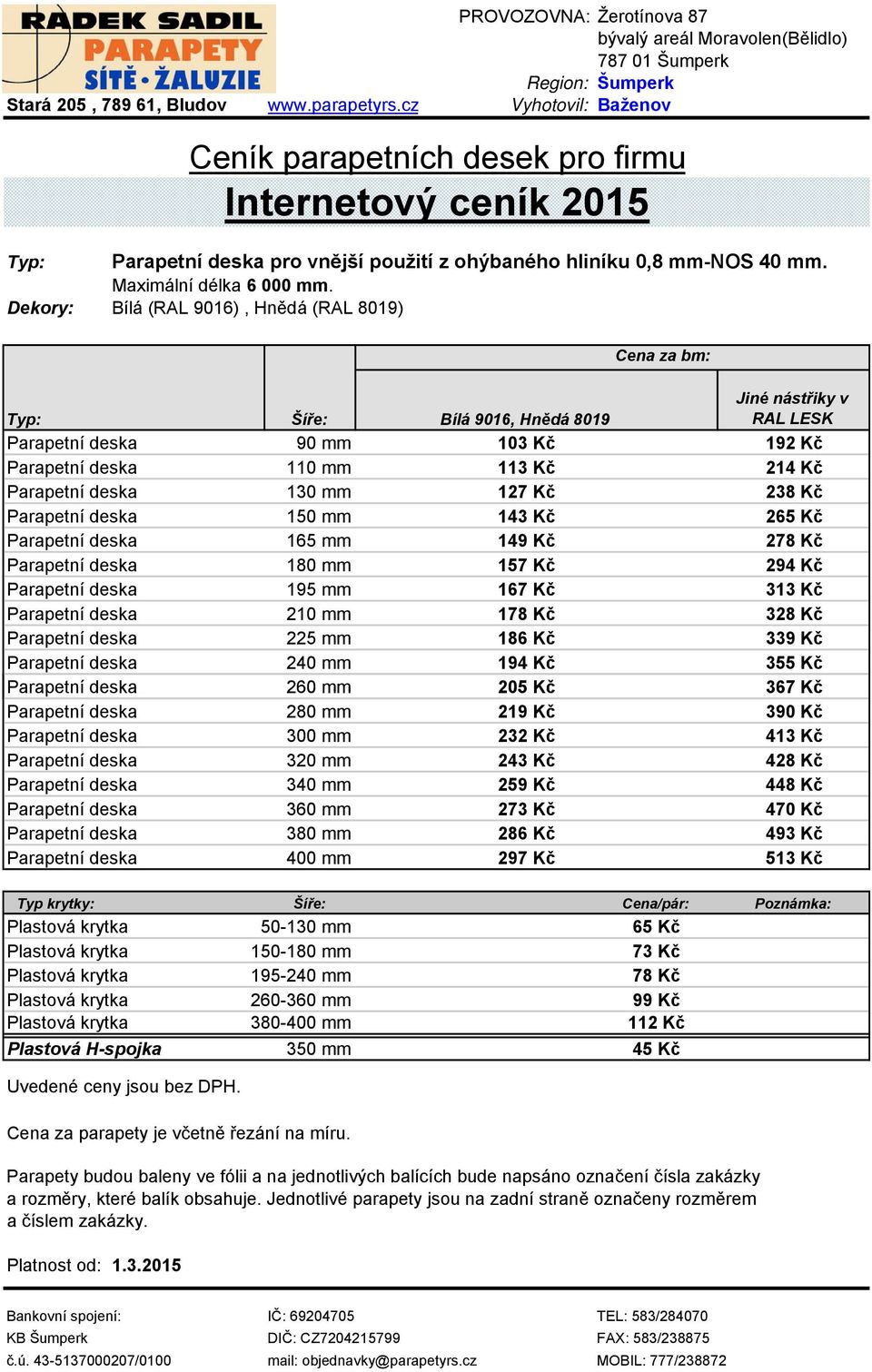 deska 150 mm 143 Kč 265 Kč Parapetní deska 165 mm 149 Kč 278 Kč Parapetní deska 180 mm 157 Kč 294 Kč Parapetní deska 195 mm 167 Kč 313 Kč Parapetní deska 210 mm 178 Kč 328 Kč Parapetní deska 225 mm