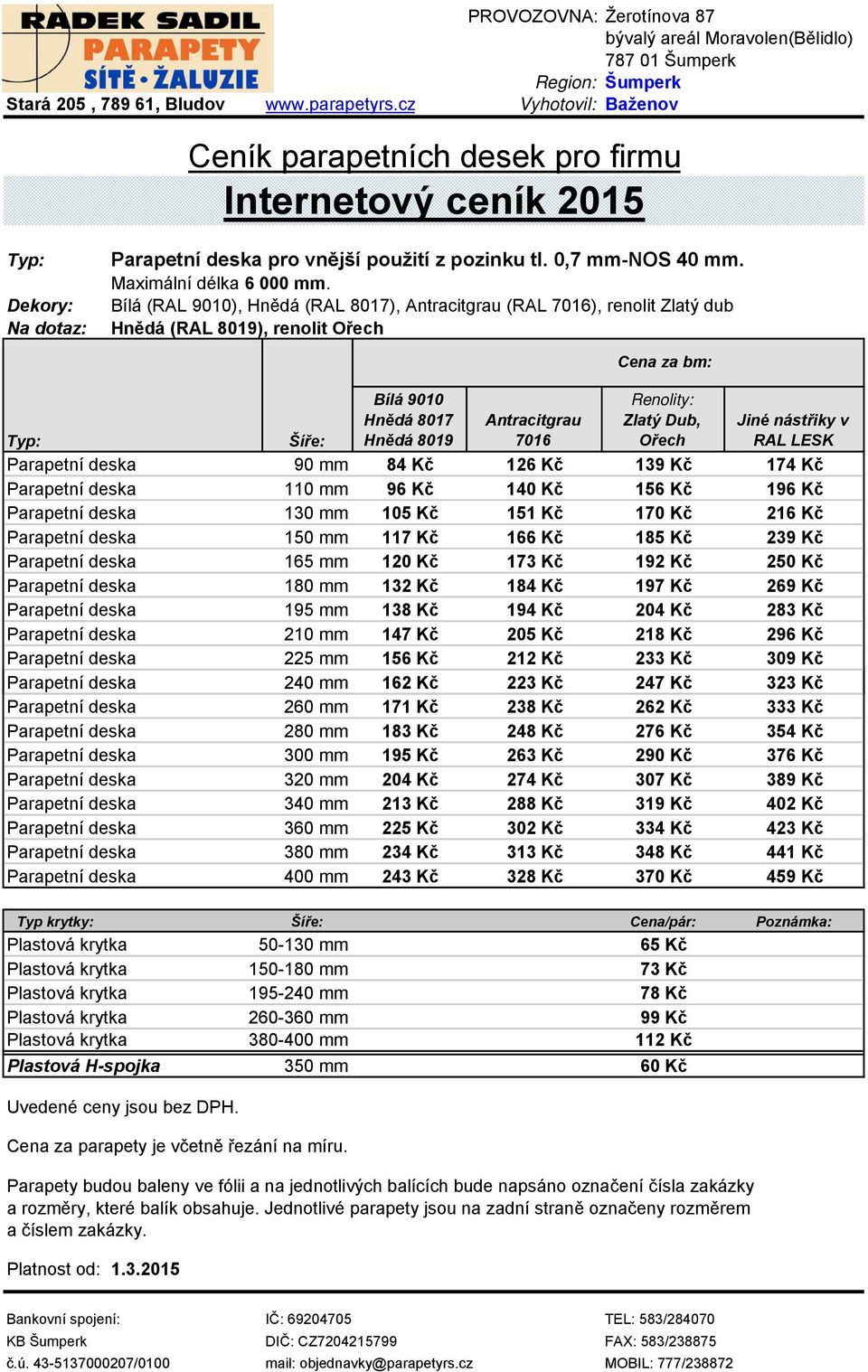 Šíře: Parapetní deska 90 mm 84 Kč 126 Kč 139 Kč 174 Kč Parapetní deska 110 mm 96 Kč 140 Kč 156 Kč 196 Kč Parapetní deska 130 mm 105 Kč 151 Kč 170 Kč 216 Kč Parapetní deska 150 mm 117 Kč 166 Kč 185 Kč