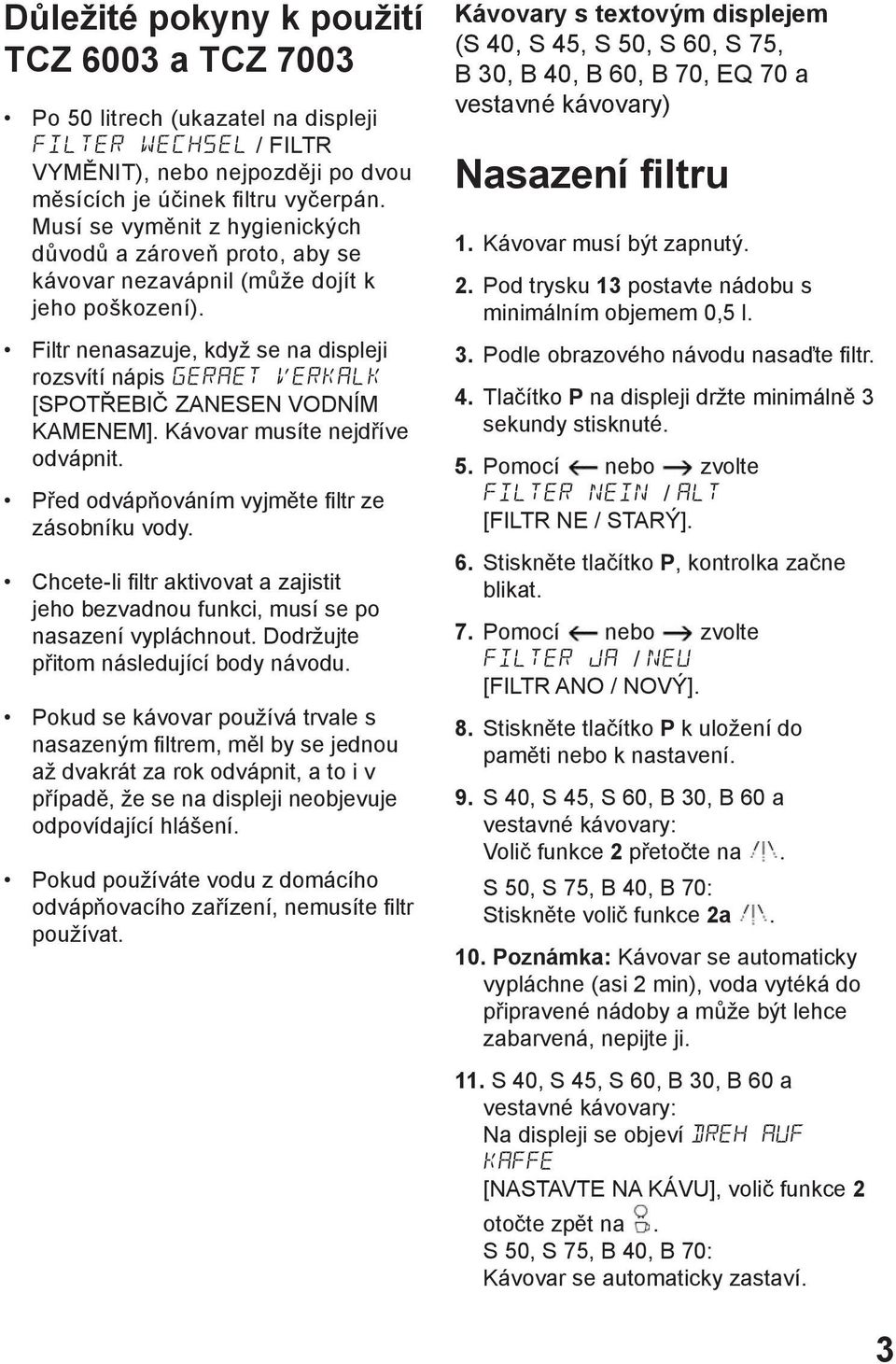 Filtr nenasazuje, když se na displeji rozsvítí nápis GERAET VERKALK [SPOTŘEBIČ ZANESEN VODNÍM KAMENEM]. Kávovar musíte nejdříve odvápnit. Před odvápňováním vyjměte filtr ze zásobníku vody.