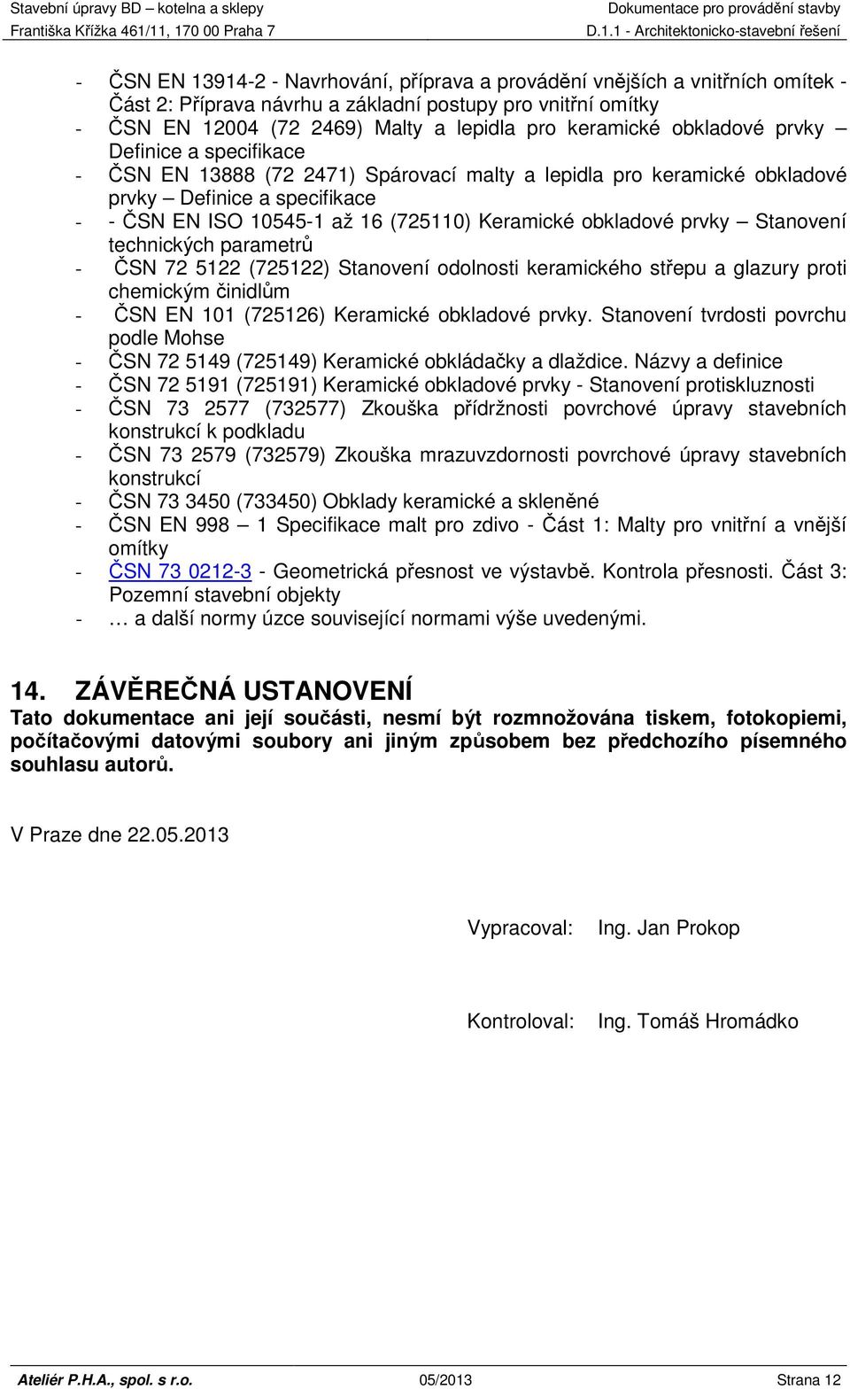 obkladové prvky Stanovení technických parametrů - ČSN 72 5122 (725122) Stanovení odolnosti keramického střepu a glazury proti chemickým činidlům - ČSN EN 101 (725126) Keramické obkladové prvky.