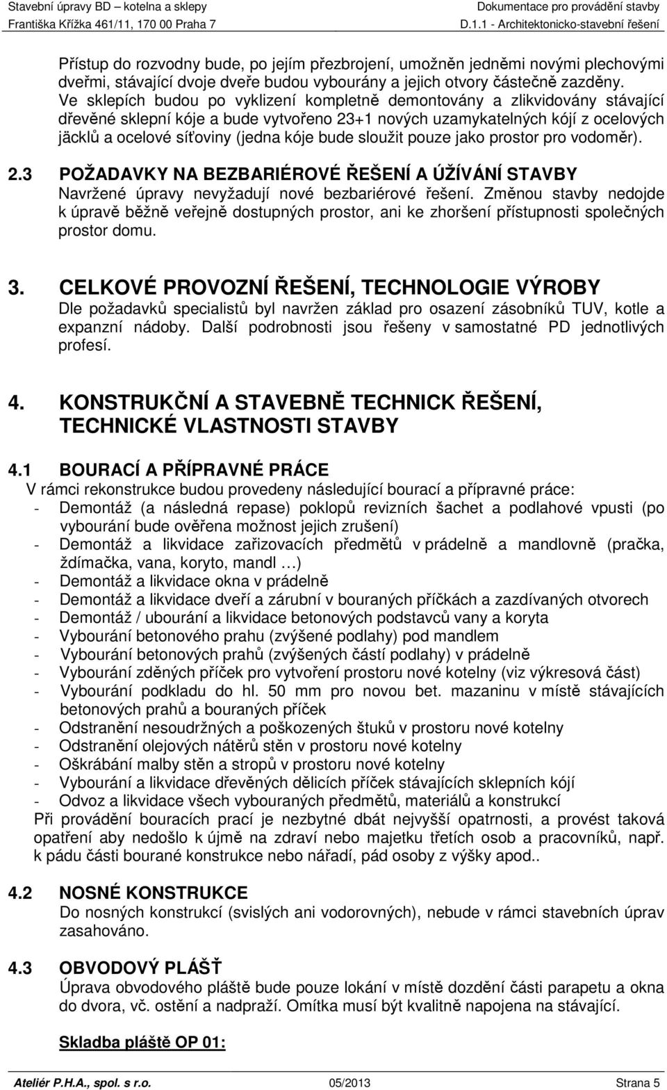 bude sloužit pouze jako prostor pro vodoměr). 2.3 POŽADAVKY NA BEZBARIÉROVÉ ŘEŠENÍ A ÚŽÍVÁNÍ STAVBY Navržené úpravy nevyžadují nové bezbariérové řešení.