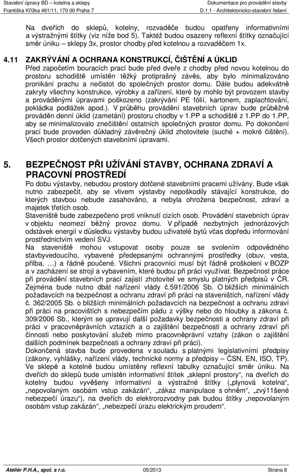 11 ZAKRÝVÁNÍ A OCHRANA KONSTRUKCÍ, ČIŠTĚNÍ A ÚKLID Před započetím bouracích prací bude před dveře z chodby před novou kotelnou do prostoru schodiště umístěn těžký protiprašný závěs, aby bylo