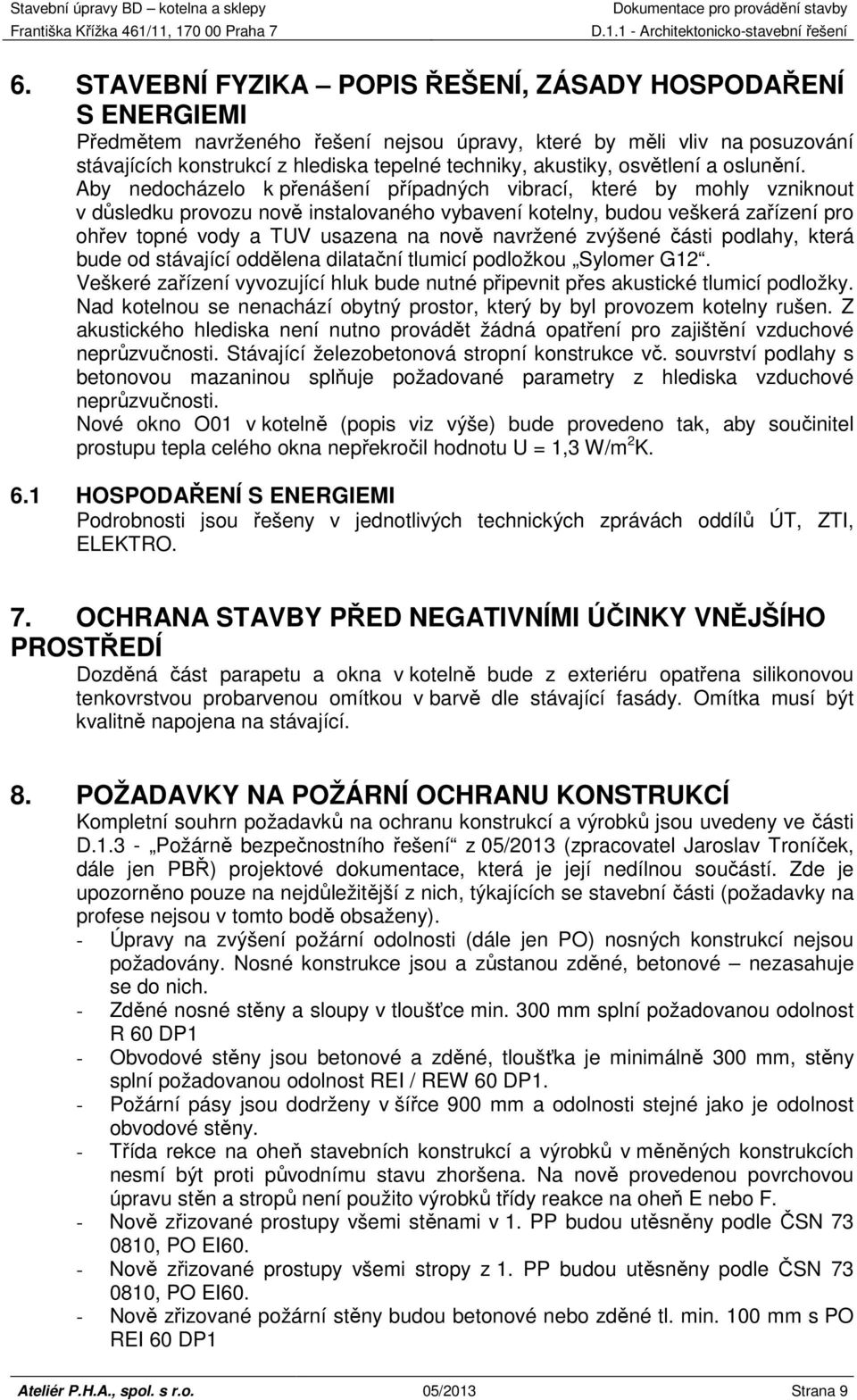 Aby nedocházelo k přenášení případných vibrací, které by mohly vzniknout v důsledku provozu nově instalovaného vybavení kotelny, budou veškerá zařízení pro ohřev topné vody a TUV usazena na nově