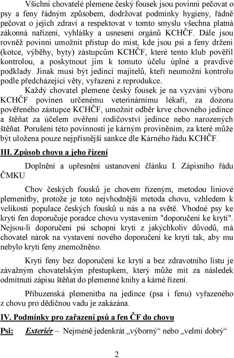 Dále jsou rovněž povinni umožnit přístup do míst, kde jsou psi a feny drženi (kotce, výběhy, byty) zástupcům KCHČF, které tento klub pověřil kontrolou, a poskytnout jim k tomuto účelu úplné a