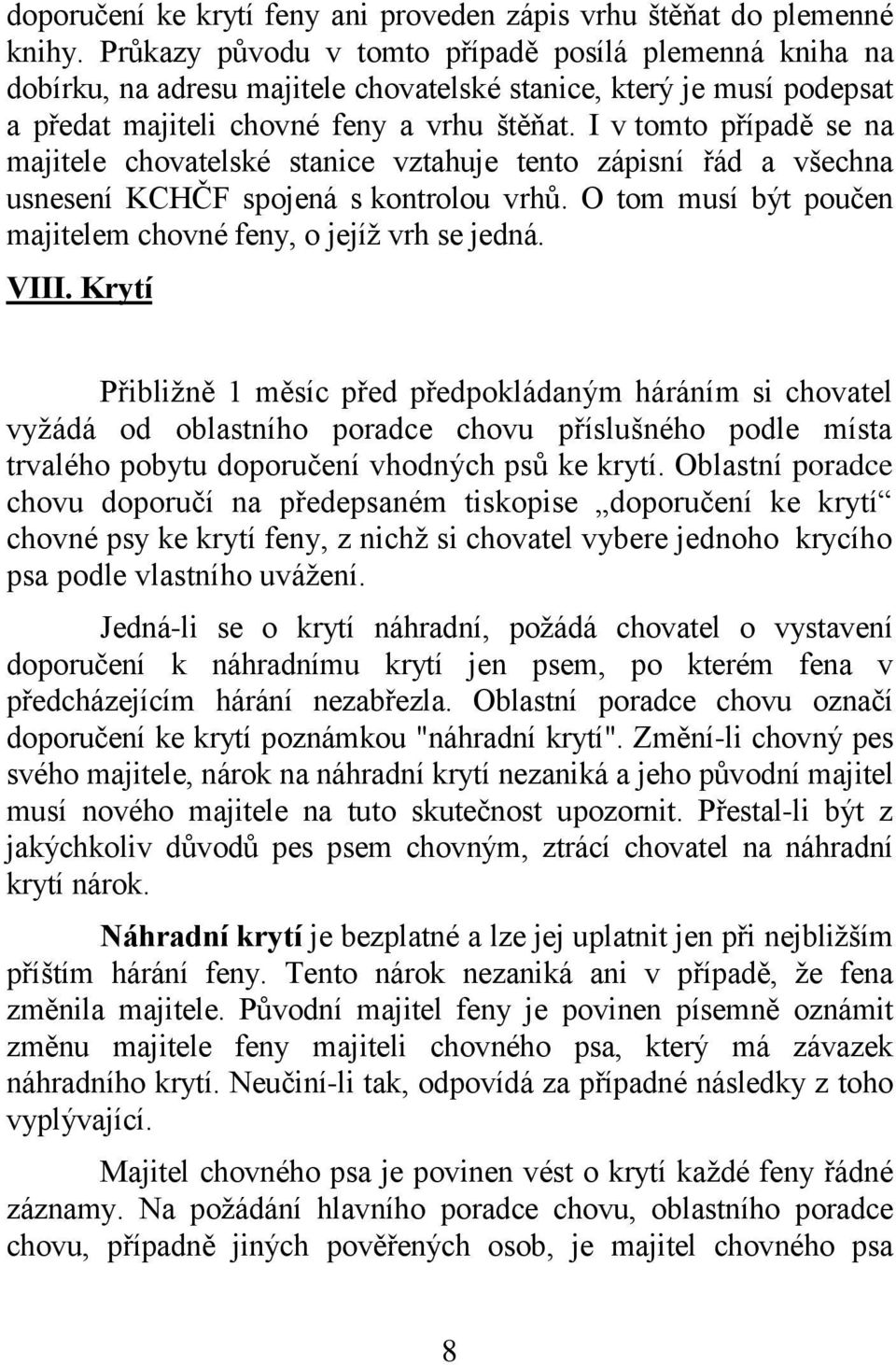 I v tomto případě se na majitele chovatelské stanice vztahuje tento zápisní řád a všechna usnesení KCHČF spojená s kontrolou vrhů. O tom musí být poučen majitelem chovné feny, o jejíž vrh se jedná.