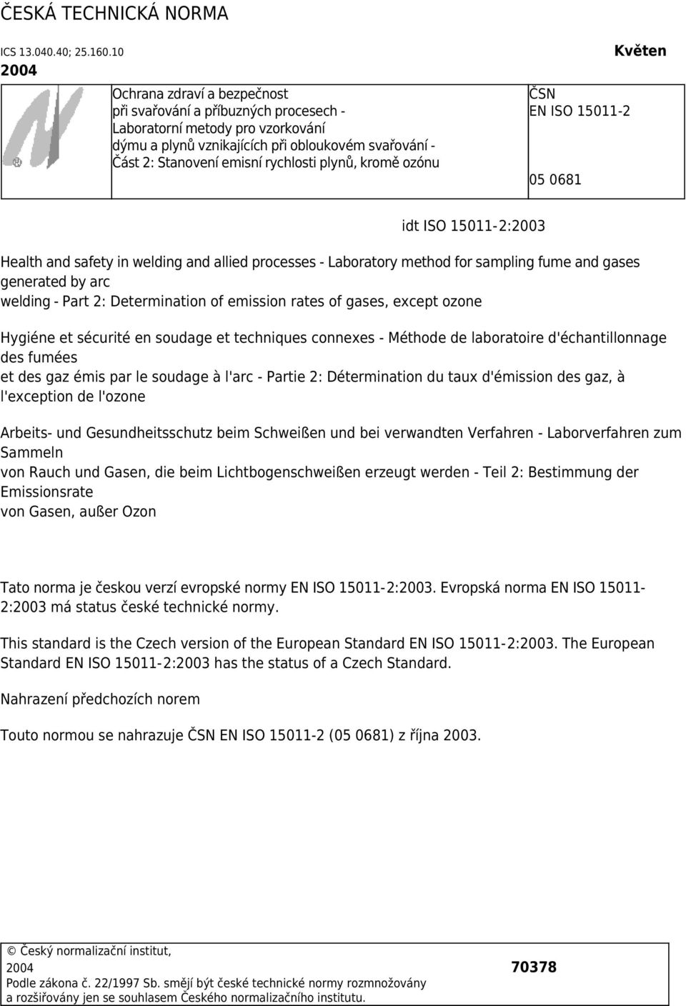 plynů, kromě ozónu ČSN EN ISO 15011-2 05 0681 Květen idt ISO 15011-2:2003 Health and safety in welding and allied processes - Laboratory method for sampling fume and gases generated by arc welding -