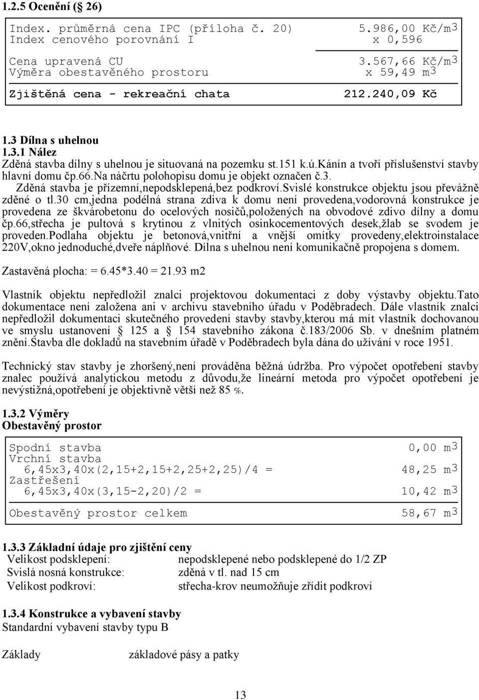 kánín a tvoří příslušenství stavby hlavní domu čp.66.na náčrtu polohopisu domu je objekt označen č.3. Zděná stavba je přízemní,nepodsklepená,bez podkroví.