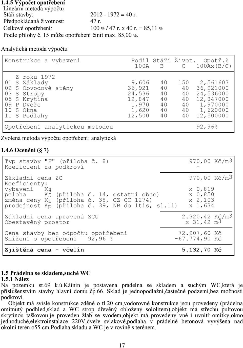 % 100A B C 100Ax(B/C) Z roku 1972 01 S Základy 9,606 40 150 2,561603 02 S Obvodové stěny 36,921 40 40 36,921000 03 S Stropy 24,536 40 40 24,536000 05 S Krytina 12,847 40 40 12,847000 09 P Dveře 1,970