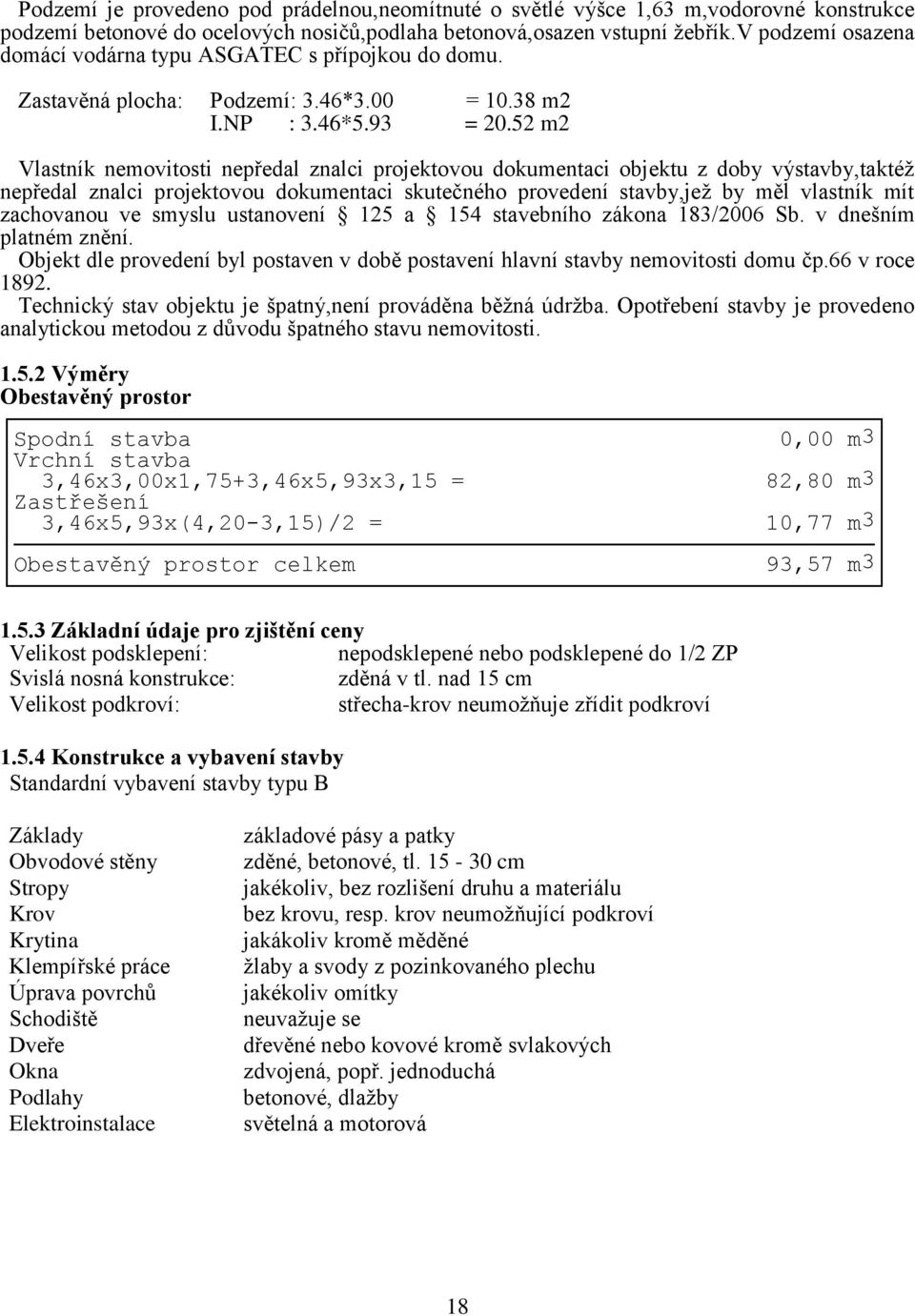 52 m2 Vlastník nemovitosti nepředal znalci projektovou dokumentaci objektu z doby výstavby,taktéž nepředal znalci projektovou dokumentaci skutečného provedení stavby,jež by měl vlastník mít