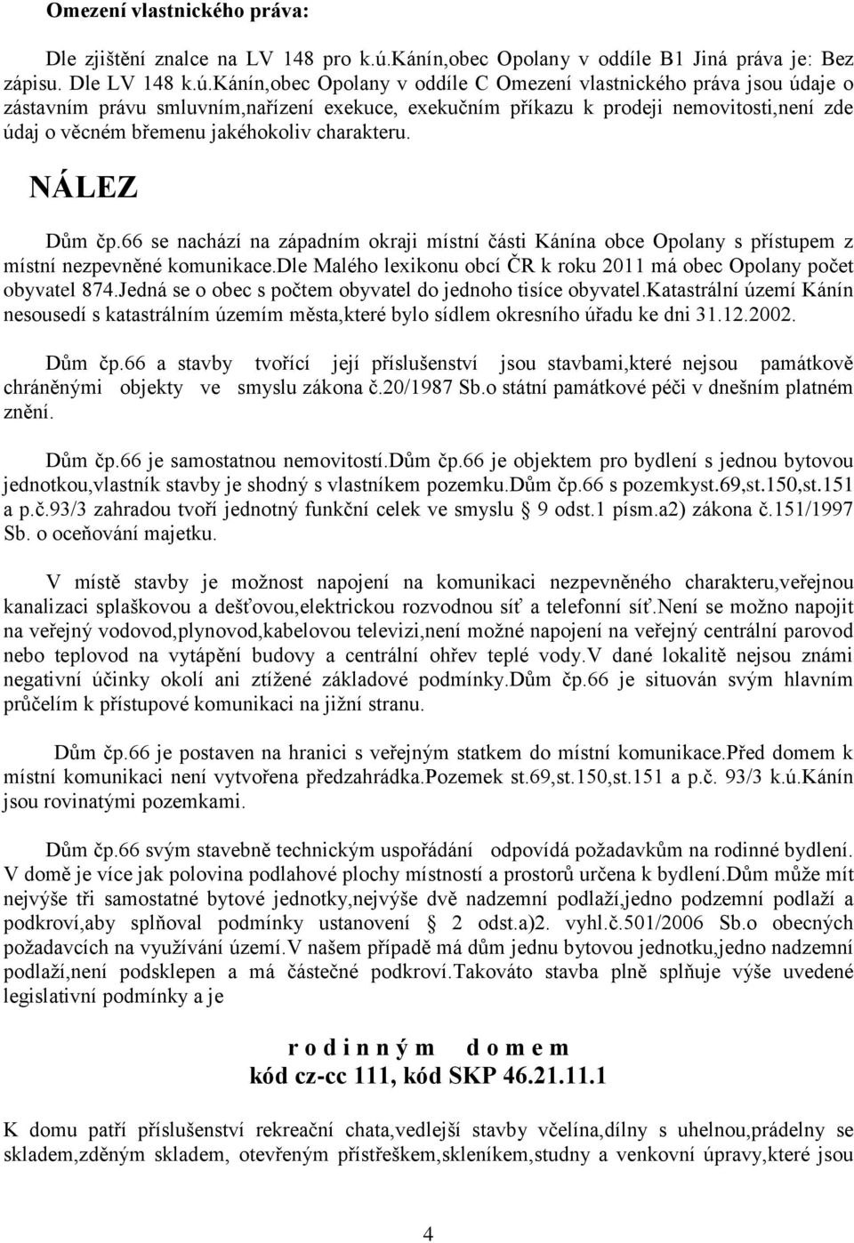 kánín,obec Opolany v oddíle C Omezení vlastnického práva jsou údaje o zástavním právu smluvním,nařízení exekuce, exekučním příkazu k prodeji nemovitosti,není zde údaj o věcném břemenu jakéhokoliv