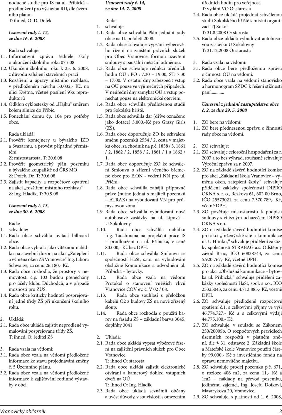 032,- Kč, na ulici Květná, včetně posílení 9 ks reproduktorů 1.4. Odklon cyklostezky od Hájku směrem kolem silnice do Přibic. 1.5. Ponechání domu čp. 104 pro potřeby obce. Rada ukládá: 2.1. Prověřit kontejnery u bývalého JZD a Svazarmu, a provést případné přemístění Z: místostarosta, T: 20.