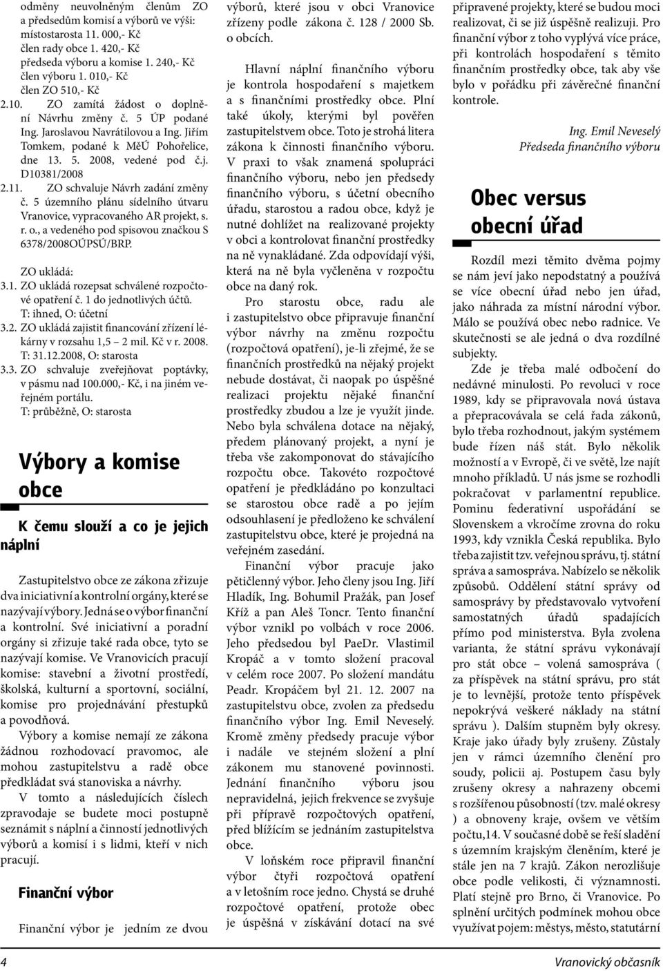 ZO schvaluje Návrh zadání změny č. 5 územního plánu sídelního útvaru Vranovice, vypracovaného AR projekt, s. r. o., a vedeného pod spisovou značkou S 6378/2008OÚPSÚ/BRP. ZO ukládá: 3.1.