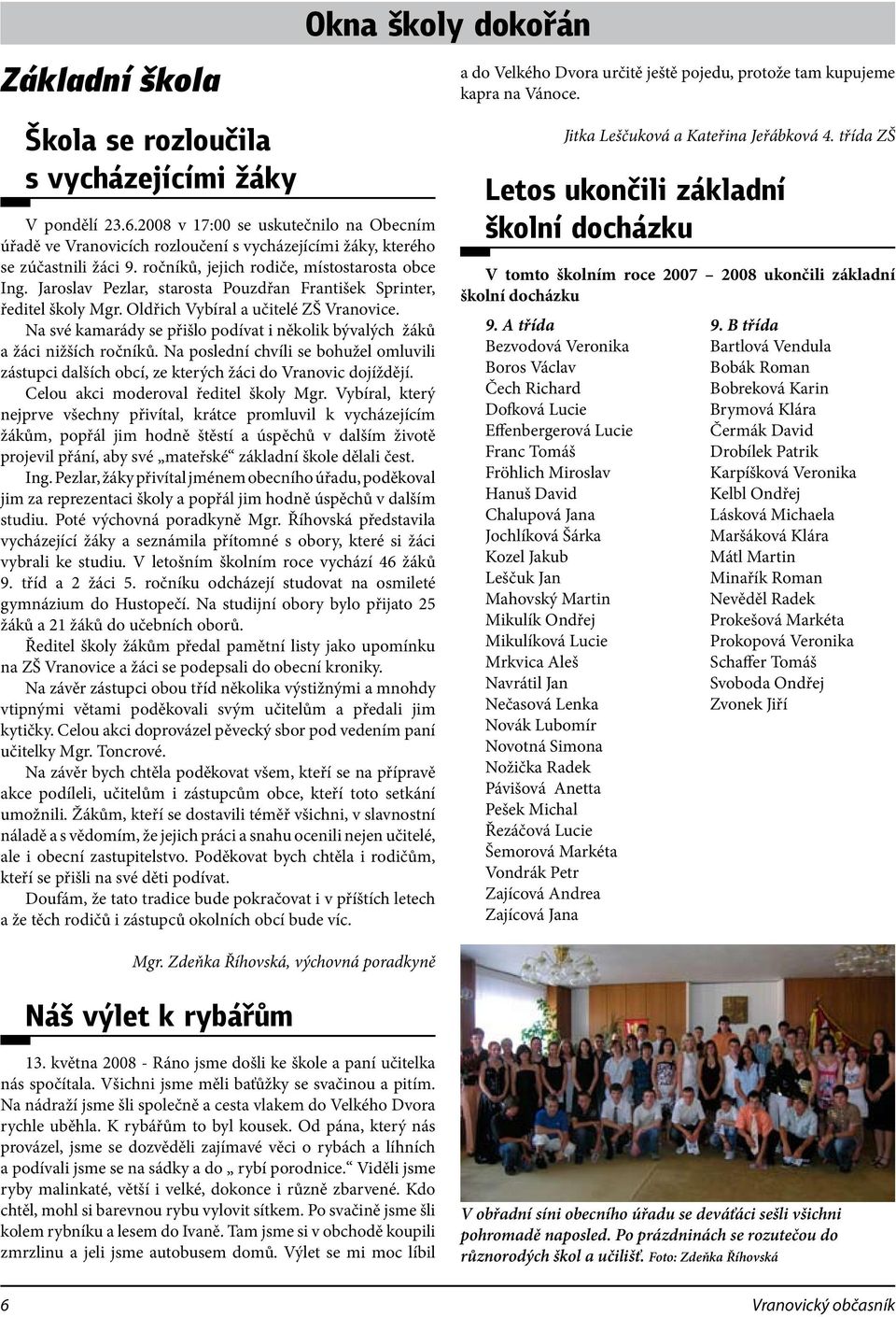 Na své kamarády se přišlo podívat i několik bývalých žáků a žáci nižších ročníků. Na poslední chvíli se bohužel omluvili zástupci dalších obcí, ze kterých žáci do Vranovic dojíždějí.