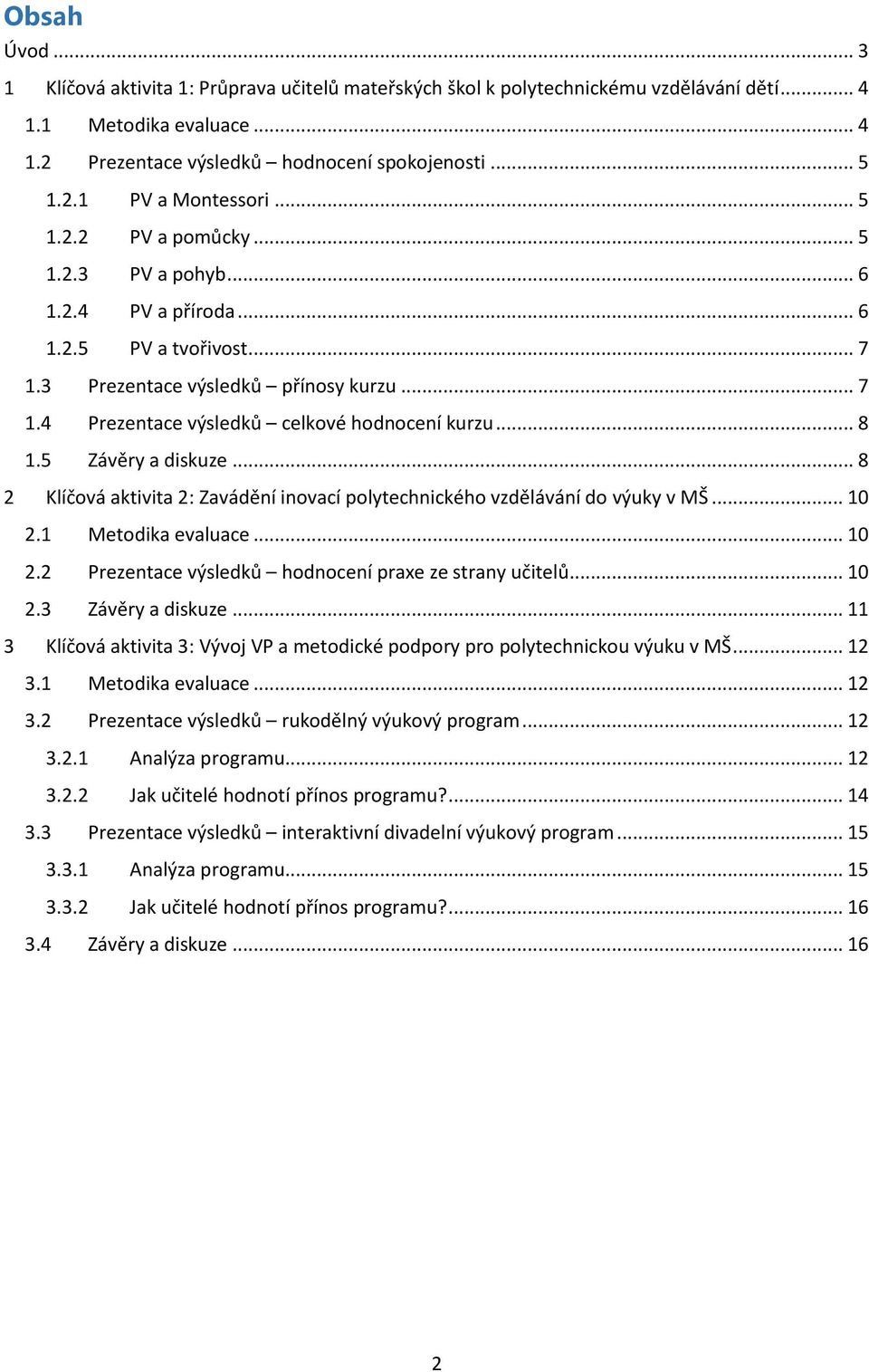 5 Závěry a diskuze... 8 2 Klíčová aktivita 2: Zavádění inovací polytechnického vzdělávání do výuky v MŠ... 10 2.1 Metodika evaluace... 10 2.2 Prezentace výsledků hodnocení praxe ze strany učitelů.