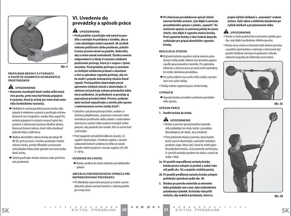 Vzhľadom k značnej produkcii prachu brúsku vždy pripojte k vhodnému vysávaču a používajte ochranu dýchacích ciest (respirátor s triedou filtru aspoň P2), pretože pripojenie k vysávaču nezaručí úplnú