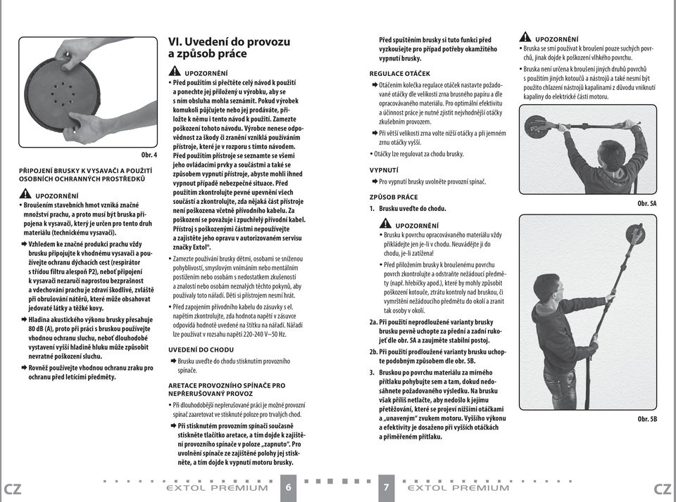 Vzhledem ke značné produkci prachu vždy brusku připojujte k vhodnému vysavači a používejte ochranu dýchacích cest (respirátor s třídou filtru alespoň P2), neboť připojení k vysavači nezaručí