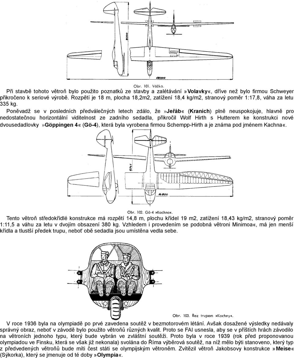 Poněvadž se v posledních předválečných letech zdálo, že»jeřáb«(kranich) plně neuspokojuje, hlavně pro nedostatečnou horizontální viditelnost ze zadního sedadla, přikročil Wolf Hirth s Hutterem ke