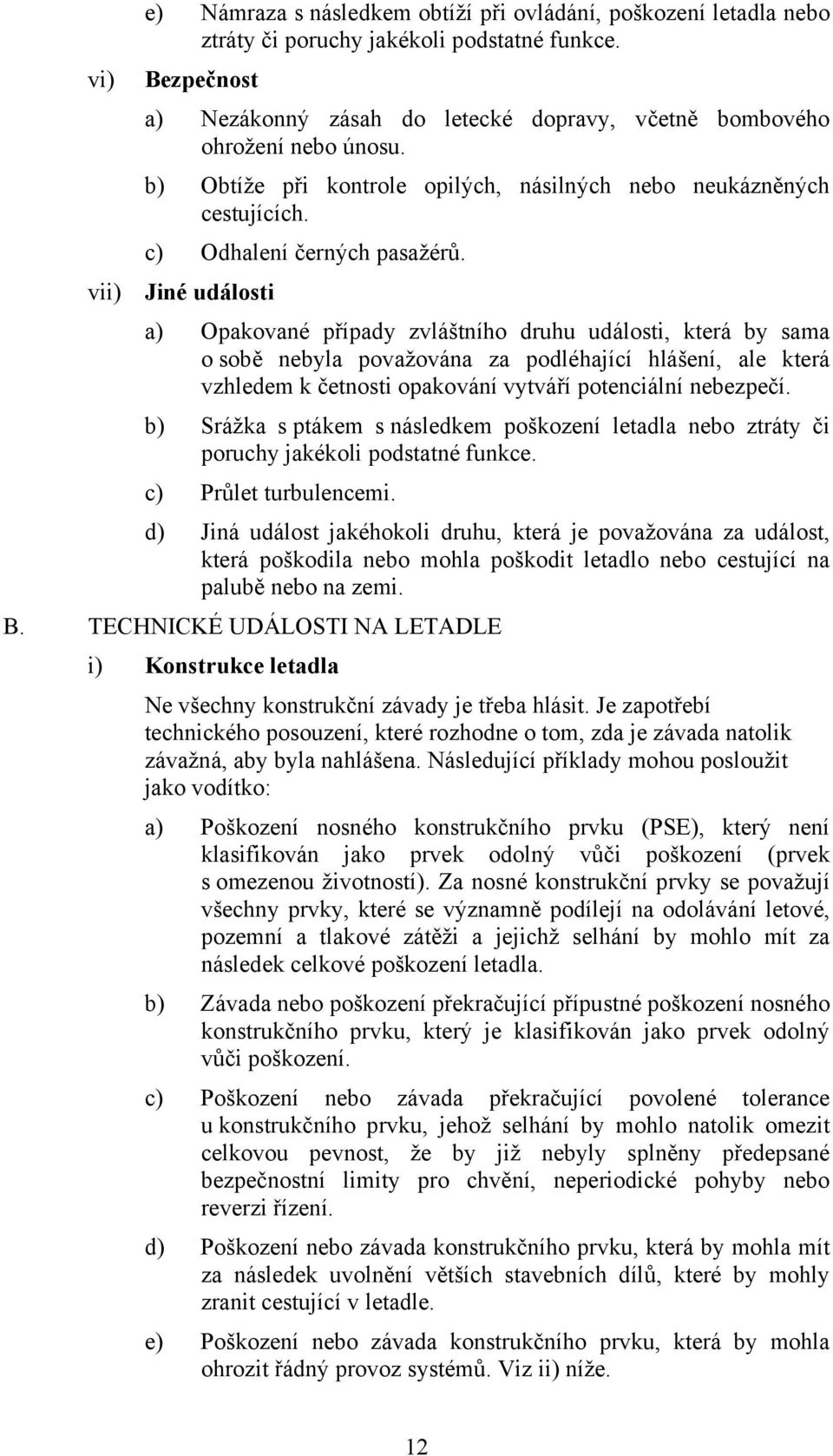 vii) Jiné události a) Opakované případy zvláštního druhu události, která by sama o sobě nebyla považována za podléhající hlášení, ale která vzhledem k četnosti opakování vytváří potenciální nebezpečí.