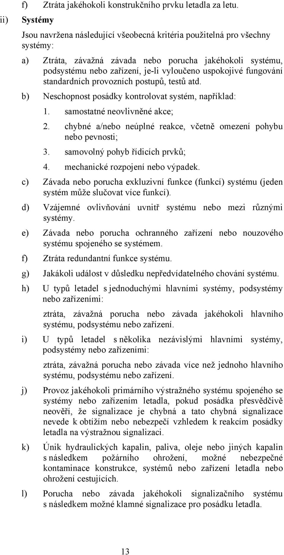 fungování standardních provozních postupů, testů atd. b) Neschopnost posádky kontrolovat systém, například: 1. samostatné neovlivněné akce; 2.