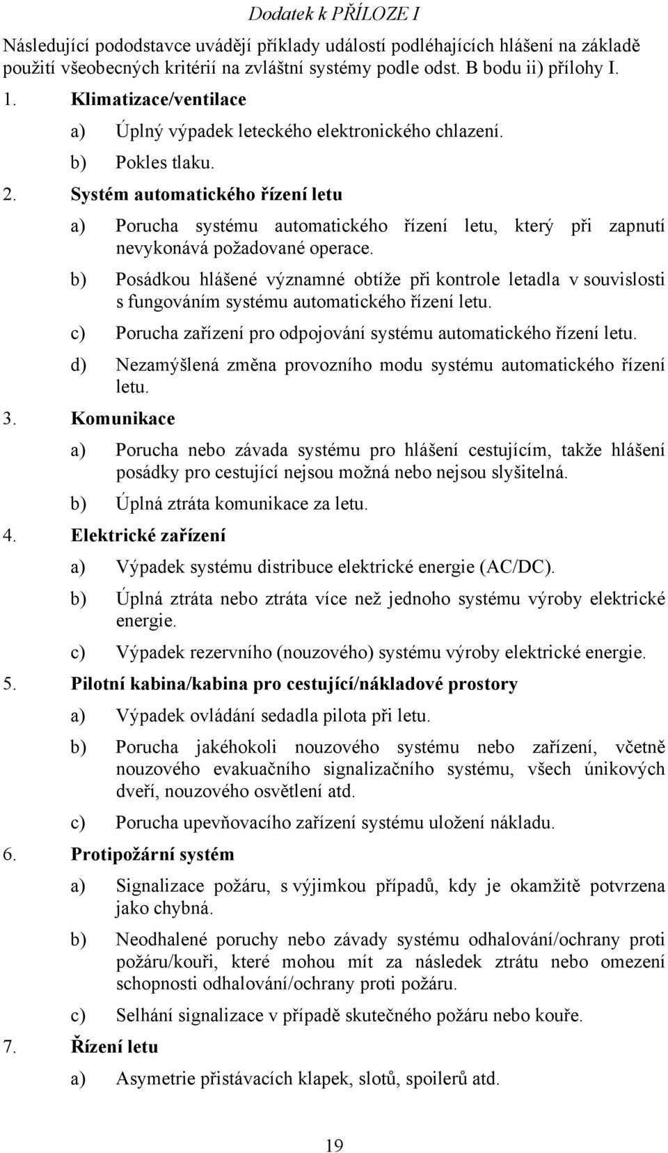 Systém automatického řízení letu a) Porucha systému automatického řízení letu, který při zapnutí nevykonává požadované operace.