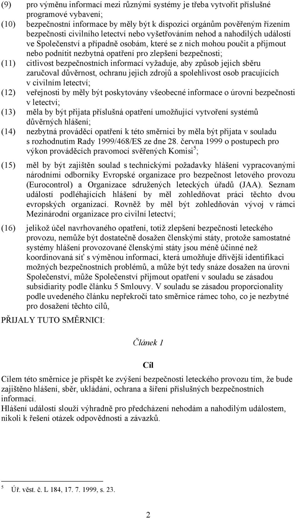 citlivost bezpečnostních informací vyžaduje, aby způsob jejich sběru zaručoval důvěrnost, ochranu jejich zdrojů a spolehlivost osob pracujících v civilním letectví; (12) veřejnosti by měly být