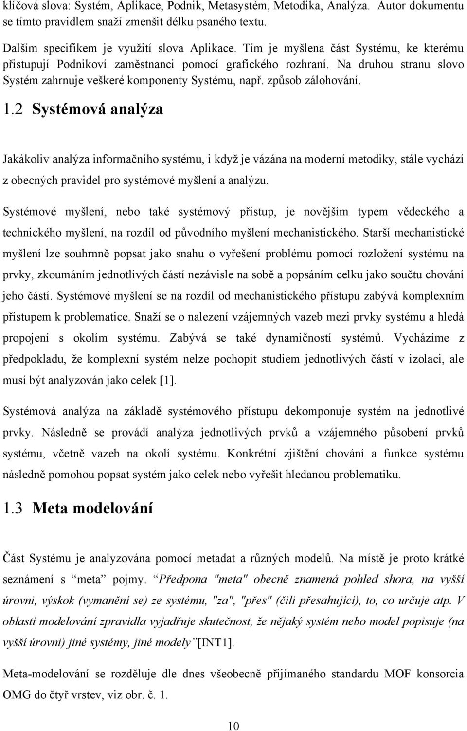 2 Systémová analýza Jakákoliv analýza informačního systému, i kdyţ je vázána na moderní metodiky, stále vychází z obecných pravidel pro systémové myšlení a analýzu.