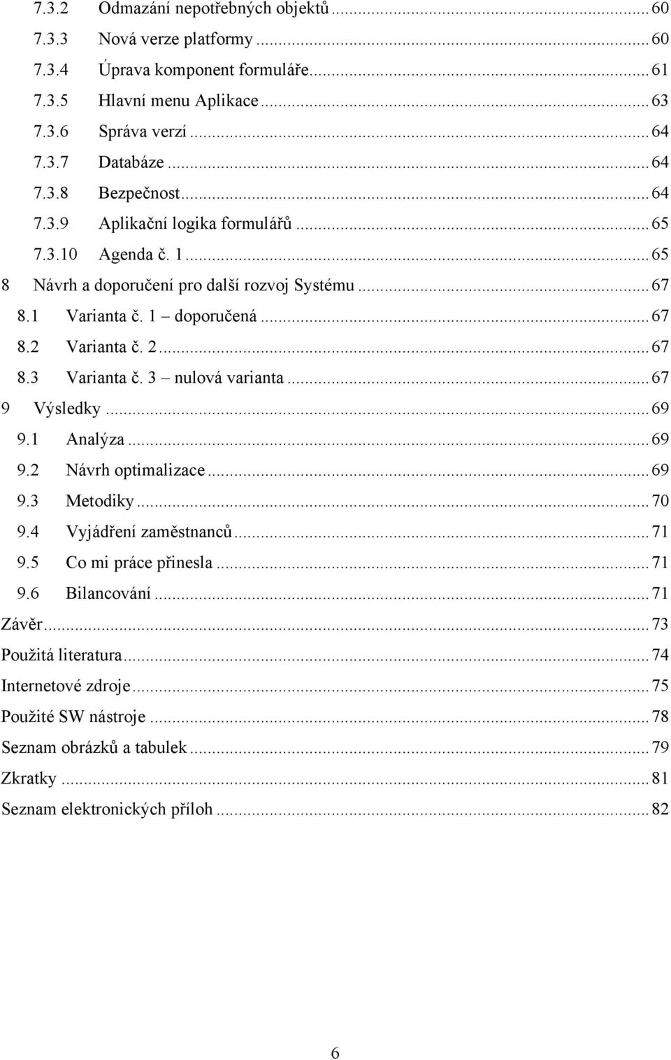 2... 67 8.3 Varianta č. 3 nulová varianta... 67 9 Výsledky... 69 9.1 Analýza... 69 9.2 Návrh optimalizace... 69 9.3 Metodiky... 70 9.4 Vyjádření zaměstnanců... 71 9.5 Co mi práce přinesla.