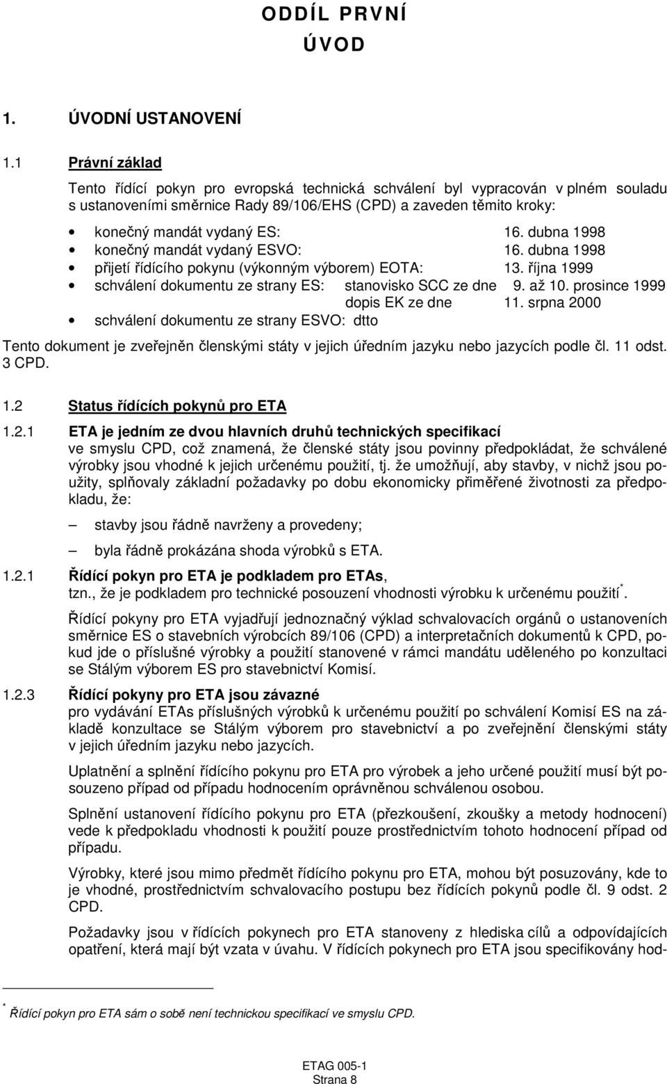 dubna 1998 konečný mandát vydaný ESVO: 16. dubna 1998 přijetí řídícího pokynu (výkonným výborem) EOTA: 13. října 1999 schválení dokumentu ze strany ES: stanovisko SCC ze dne 9. až 10.