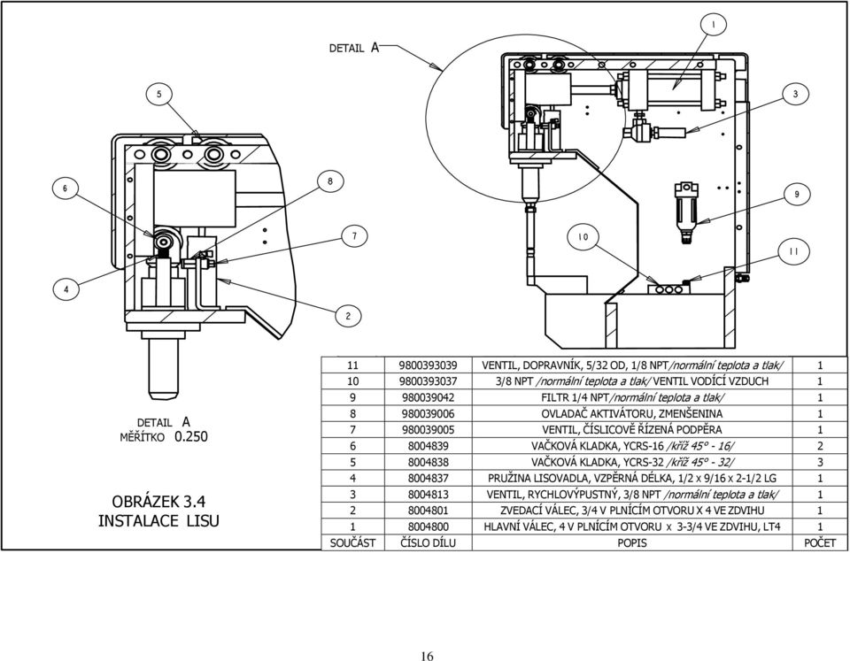 NPT/normální teplota a tlak/ 1 8 980039006 OVLADAČ AKTIVÁTORU, ZMENŠENINA 1 7 980039005 VENTIL, ČÍSLICOVĚ ŘÍZENÁ PODPĚRA 1 6 8004839 VAČKOVÁ KLADKA, YCRS-16 /kříž 45-16/ 2 5 8004838
