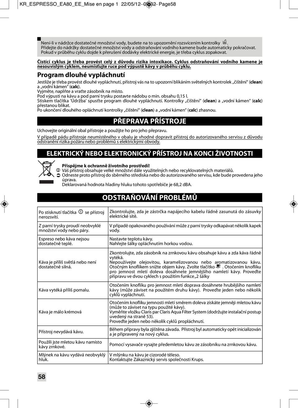 Čistící cyklus je třeba provést celý z důvodu rizika intoxikace. Cyklus odstraňování vodního kamene je nesouvislým cyklem, neumísťujte ruce pod výpustě kávy v průběhu cyklu.