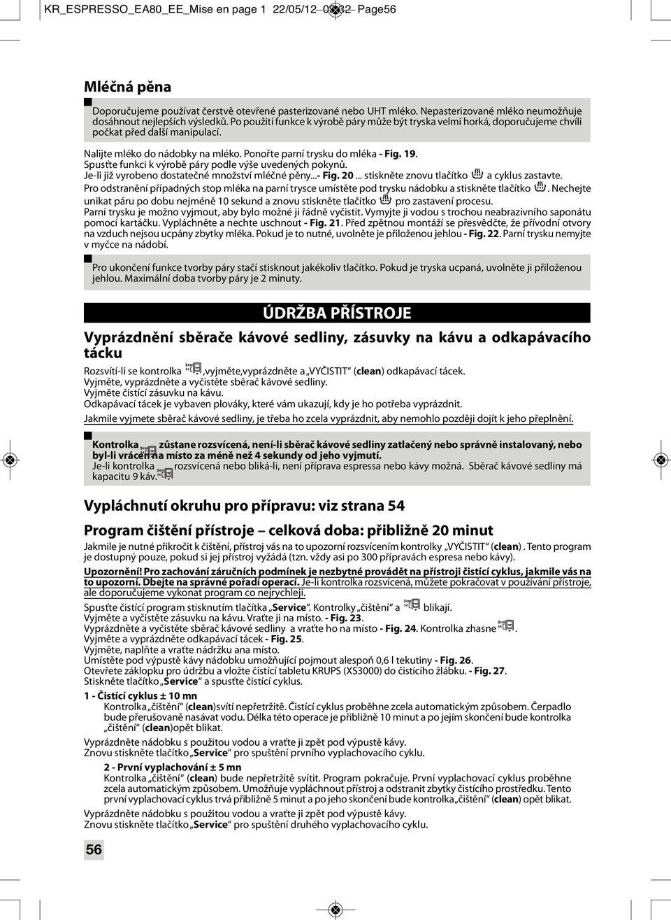 Nalijte mléko do nádobky na mléko. Ponořte parní trysku do mléka - Fig. 19. Spusťte funkci k výrobě páry podle výše uvedených pokynů. Je-li již vyrobeno dostatečné množství mléčné pěny...- Fig. 20.